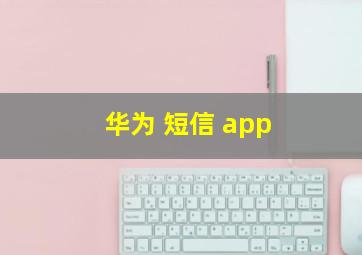 华为 短信 app